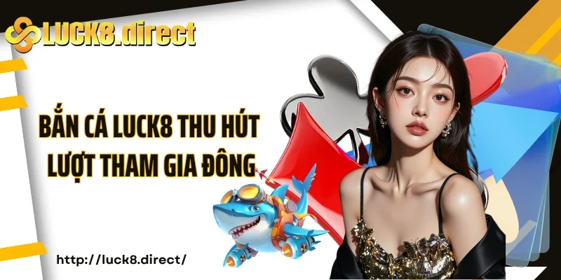 Bắn cá Luck8 thu hút lượt tham gia đông