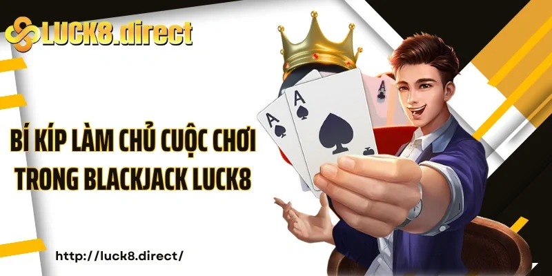 Bí kíp làm chủ cuộc chơi trong Blackjack Luck8
