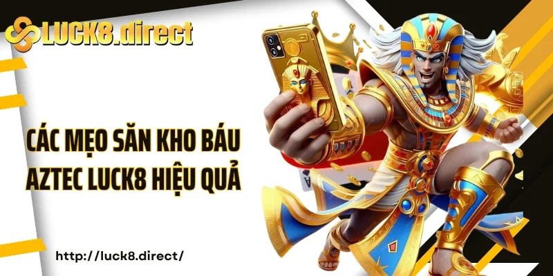 Các mẹo săn Kho báu Aztec Luck8 hiệu quả