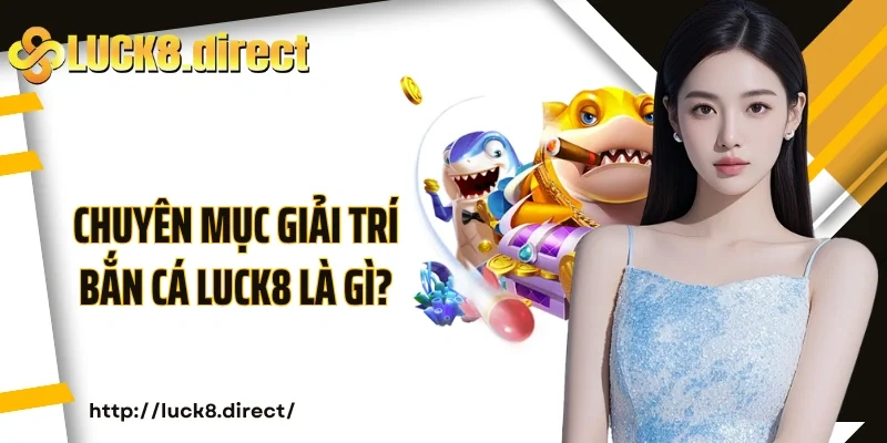 Chuyên mục giải trí bắn cá Luck8 là gì?