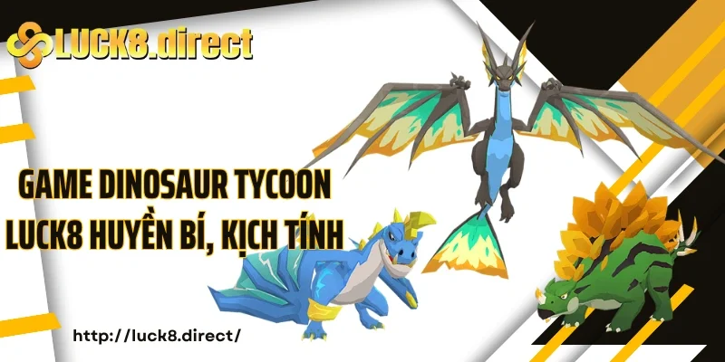 Game Dinosaur Tycoon Luck8 huyền bí, kịch tính