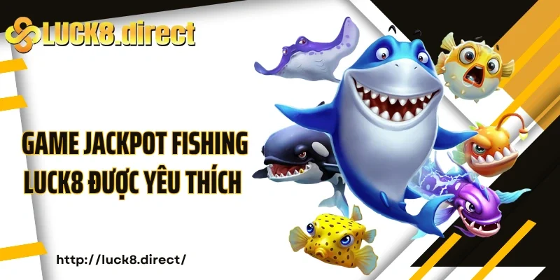 Game Jackpot Fishing Luck8 được yêu thích 2025