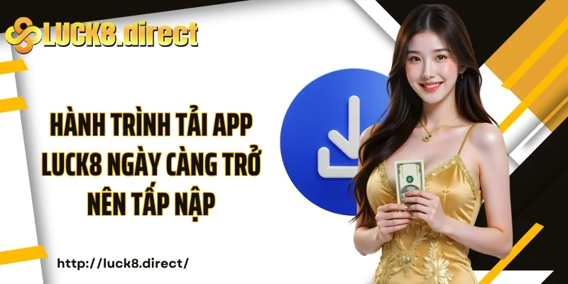 Hành trình tải app Luck8 ngày càng trở nên tấp nập