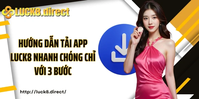 Hướng dẫn tải app Luck8 nhanh chóng chỉ với 3 bước