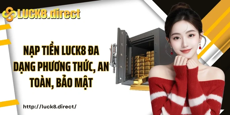 Nạp tiền Luck8 đa dạng phương thức, an toàn, bảo mật