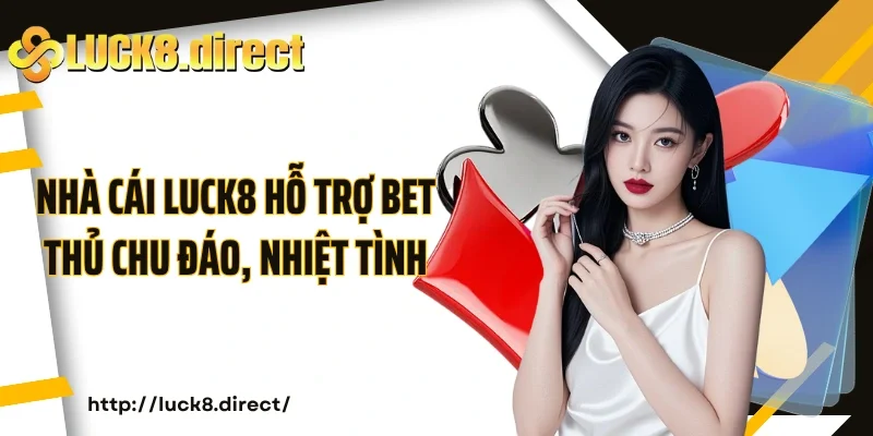 Nhà cái Luck8 hỗ trợ bet thủ chu đáo, nhiệt tình