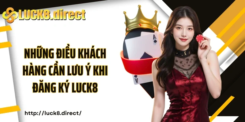 Những điều khách hàng cần lưu ý khi đăng ký Luck8