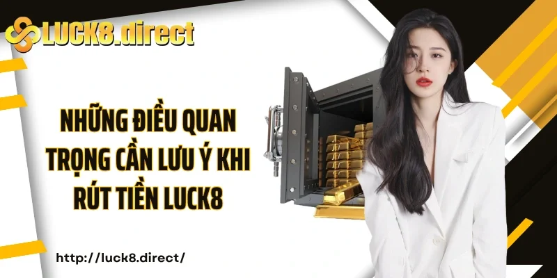 Những điều quan trọng cần lưu ý khi rút tiền Luck8